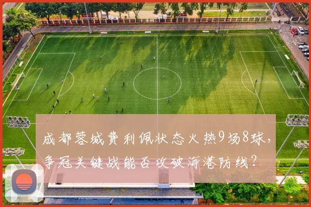 成都蓉城费利佩状态火热9场8球，争冠关键战能否攻破海港防线？